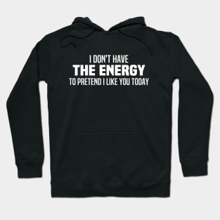 I Don't Have The Energy To Pretend I Like You Today Hoodie